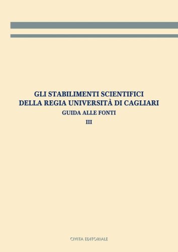 Gli stabilimenti scientifici della Regia Universit&agrave; di Cagliari. Guida alle fonti
