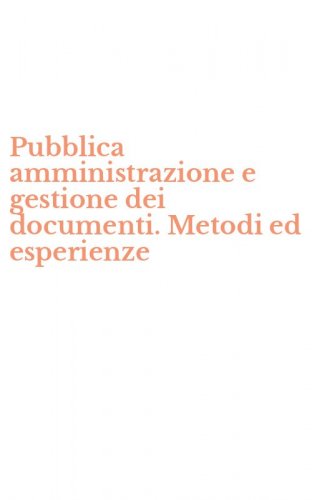 Pubblica amministrazione e gestione dei documenti. Metodi ed esperienze