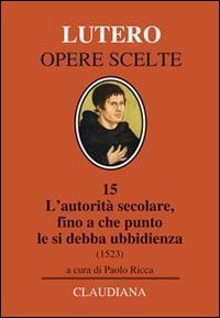 L'autorit&agrave; secolare, fino a che punto le si debba ubbidienza (1523). Testo tedesco a fronte - OBBEDIENZA.