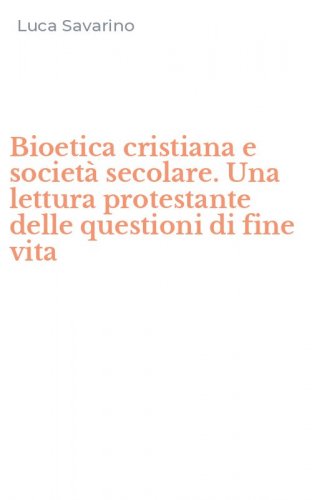 Bioetica cristiana e societ&agrave; secolare. Una lettura protestante delle questioni di fine vita