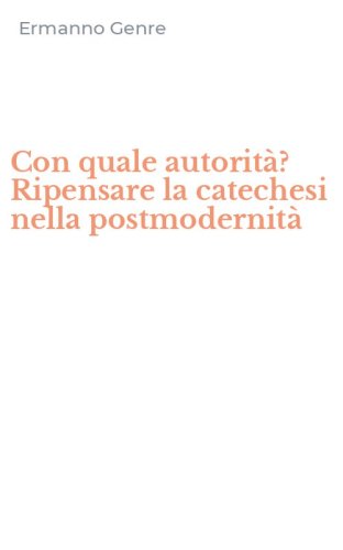 Con quale autorit&agrave;? Ripensare la catechesi nella postmodernit&agrave;