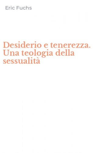 Desiderio e tenerezza. Una teologia della sessualit&agrave;