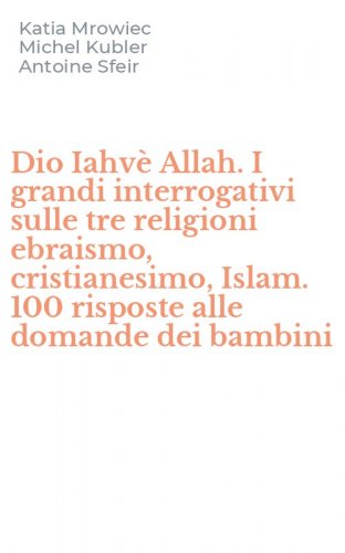 Dio Iahv&egrave; Allah. I grandi interrogativi sulle tre religioni ebraismo, cristianesimo, Islam. 100 risposte alle domande dei bambini