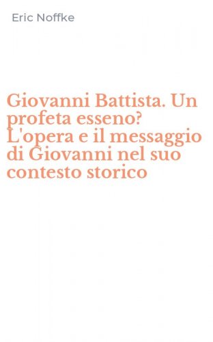Giovanni Battista. Un profeta esseno? L'opera e il messaggio di Giovanni nel suo contesto storico