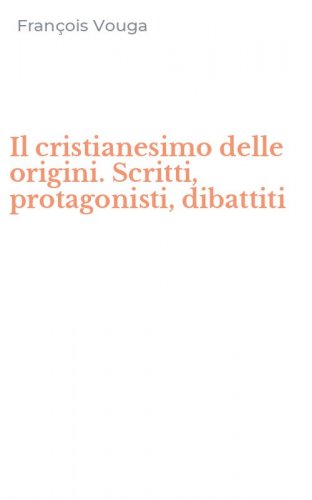 Il cristianesimo delle origini. Scritti, protagonisti, dibattiti