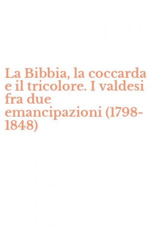 La Bibbia, la coccarda e il tricolore. I valdesi fra due emancipazioni (1798-1848)