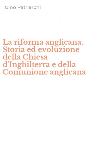 La riforma anglicana. Storia ed evoluzione della Chiesa d'Inghilterra e della Comunione anglicana