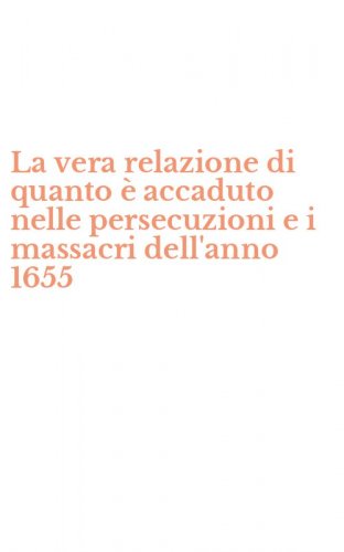 La vera relazione di quanto &egrave; accaduto nelle persecuzioni e i massacri dell'anno 1655
