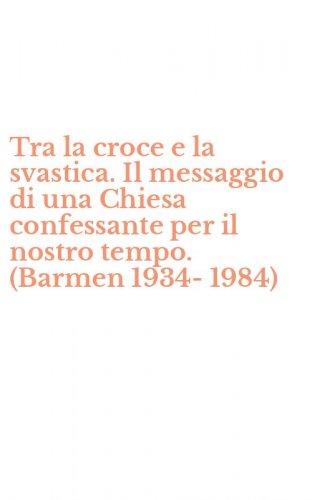 Tra la croce e la svastica. Il messaggio di una Chiesa confessante per il nostro tempo. (Barmen 1934-1984)