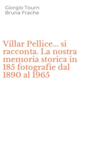 Villar Pellice... si racconta. La nostra memoria storica in 185 fotografie dal 1890 al 1965
