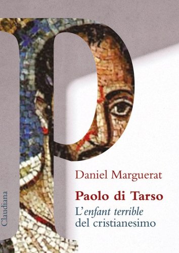 Paolo di Tarso L'&laquo;enfant terrible&raquo; del cristianesimo