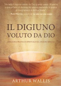 Il digiuno voluto da Dio. Una guida pratica e spirituale sul digiuno biblico
