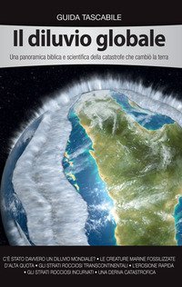 Il diluvio globale. Una panoramica biblica e scientifica della catastrofe che cambi&ograve; la terra