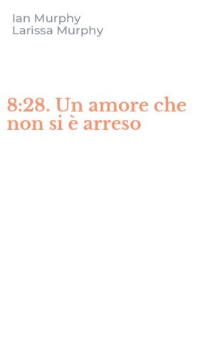 8:28. Un amore che non si &egrave; arreso