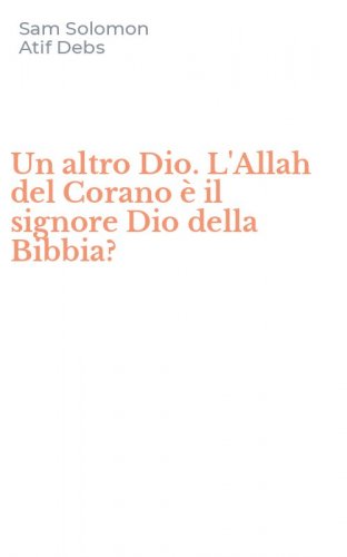 Un altro Dio. L'Allah del Corano &egrave; il signore Dio della Bibbia?