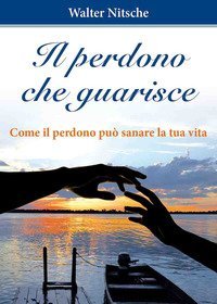 Il perdono che guarisce. Come il perdono pu&ograve; sanare la tua vita - COME IL PERDONO PUO' SANARE LA TUA VITA