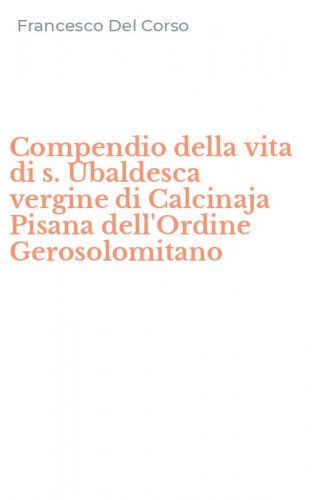 Compendio della vita di s. Ubaldesca vergine di Calcinaja Pisana dell'Ordine Gerosolomitano