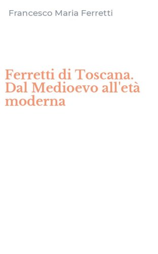 Ferretti di Toscana. Dal Medioevo all'et&agrave; moderna