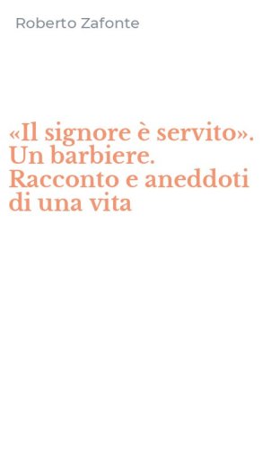 &laquo;Il signore &egrave; servito&raquo;. Un barbiere. Racconto e aneddoti di una vita