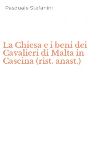 La Chiesa e i beni dei Cavalieri di Malta in Cascina (rist. anast.)