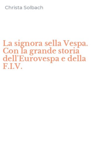 La signora sella Vespa. Con la grande storia dell'Eurovespa e della F.I.V.