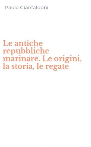 Le antiche repubbliche marinare. Le origini, la storia, le regate