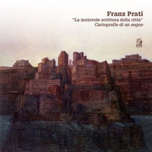 Franz Prati. &laquo;La mutevole scrittura della citt&agrave;&raquo;. Cartografia di un sogno