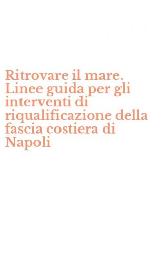 Ritrovare il mare. Linee guida per gli interventi di riqualificazione della fascia costiera di Napoli