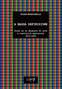 A bassa definizione. Studi su un decennio di arte e creativit&agrave; amatoriale (2010-2020)