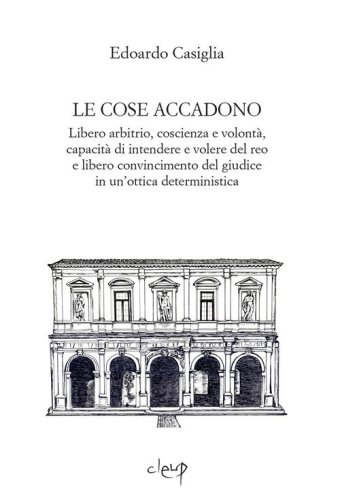 Le cose accadono. Libero arbitrio, coscienza e volont&agrave;, capacit&agrave; di intendere e volere del reo e libero convincimento del giudice in un'ottica deterministica