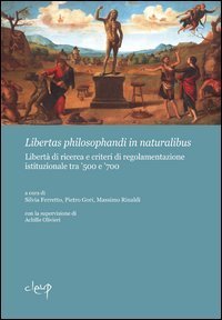 Libertas philosphandi in naturalibus. Libert&agrave; di ricerca e criteri di regolamentazione istituzionale tra '500 e '700