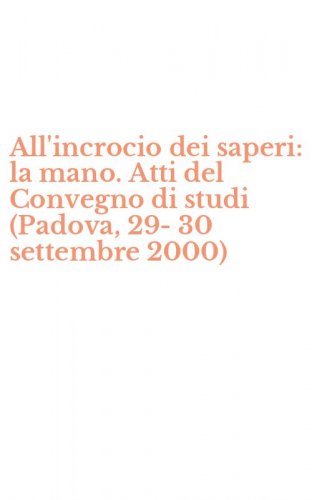 All'incrocio dei saperi: la mano. Atti del Convegno di studi (Padova, 29-30 settembre 2000)