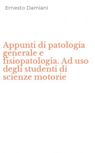 Appunti di patologia generale e fisiopatologia. Ad uso degli studenti di scienze motorie