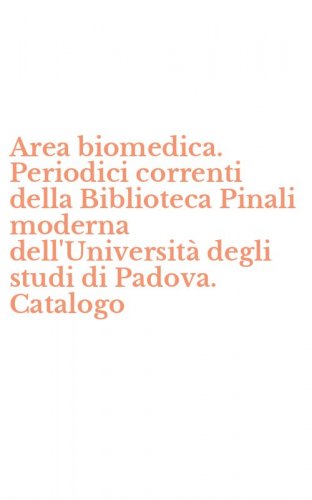 Area biomedica. Periodici correnti della Biblioteca Pinali moderna dell'Universit&agrave; degli studi di Padova. Catalogo