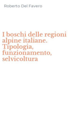 I boschi delle regioni alpine italiane. Tipologia, funzionamento, selvicoltura