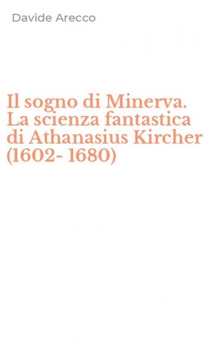 Il sogno di Minerva. La scienza fantastica di Athanasius Kircher (1602-1680)