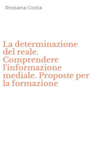 La determinazione del reale. Comprendere l'informazione mediale. Proposte per la formazione