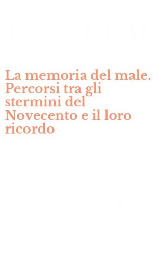 La memoria del male. Percorsi tra gli stermini del Novecento e il loro ricordo