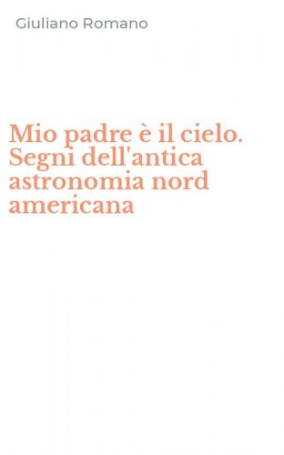 Mio padre &egrave; il cielo. Segni dell'antica astronomia nord americana