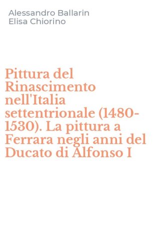 Pittura del Rinascimento nell'Italia settentrionale (1480-1530). La pittura a Ferrara negli anni del Ducato di Alfonso I
