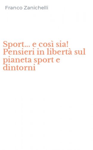 Sport... e cos&igrave; sia! Pensieri in libert&agrave; sul pianeta sport e dintorni