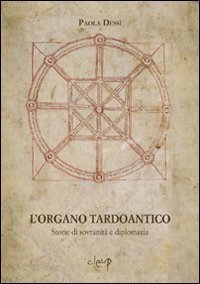 L'organo tardoantico. Storie di sovranit&agrave; e diplomazia
