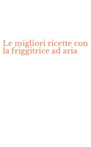 Le migliori ricette con la friggitrice ad aria