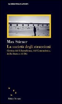 La societ&agrave; degli straccioni. Critica del liberalismo, del comunismo, dello Stato e di Dio