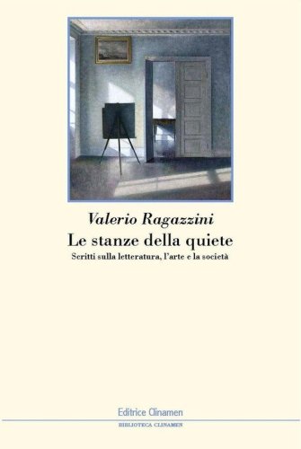 Le stanze della quiete. Scritti sulla letteratura, l'arte e la societ&agrave;