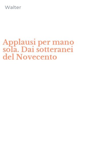 Applausi per mano sola. Dai sotteranei del Novecento