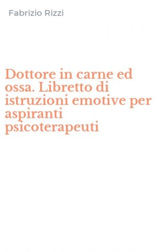 Dottore in carne ed ossa. Libretto di istruzioni emotive per aspiranti psicoterapeuti