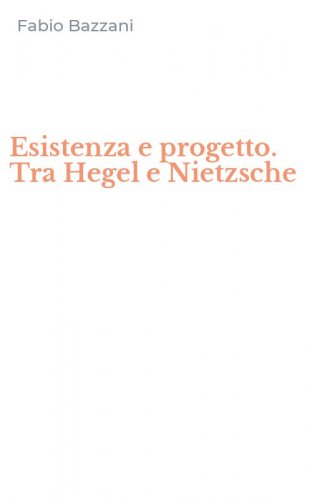 Esistenza e progetto. Tra Hegel e Nietzsche