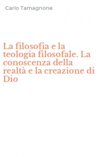 La filosofia e la teologia filosofale. La conoscenza della realt&agrave; e la creazione di Dio