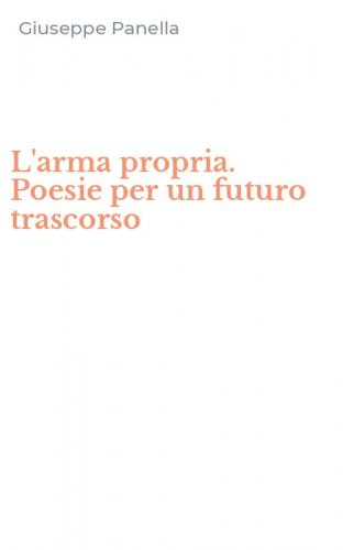 L'arma propria. Poesie per un futuro trascorso